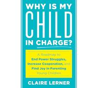 Why Is My Child in Charge?: A Roadmap to End Power Struggles, Increase Cooperation, and Find Joy in Parenting Young Children