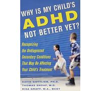 Why is my Childs ADHD Not Better Yet?: Recognizing the Undiagnosed Secondary Conditions That May be Affecting Your Childs Treatment