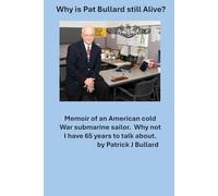 Why is Pat Bullard Still Alive: Memoir of an American Cold War Submarine Sailor. Why not, I have 65 years to talk about.