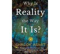 Why Is Reality the Way It Is?: 21 Metaphysical Questions on God, the Universe, Consciousness, and the Meaning of Life (The Reality of Existence Collection)