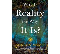 Why Is Reality the Way It Is?: 21 Metaphysical Questions on God, the Universe, Consciousness, and the Meaning of Life (The Reality of Existence Collection)
