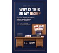 WHY IS THIS ON MY DESK?: How Leaders Stop Being the Bottleneck, Fix Broken Delegation, and Give Every Decision a Single Owner