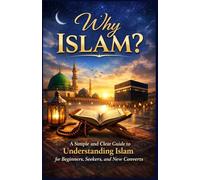 Why Islam?: A Simple and Clear Guide to Understanding Islam for Beginners, Seekers, and New Converts: 1 (The Foundations of Islam Series)
