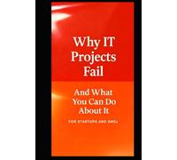 Why IT Projects Fail And What You Can Do About It: A Practical Guide For Making Projects Deliver (IT Projects Can Succeed - What You Can Do To Confidently, Predictably, Deliver)