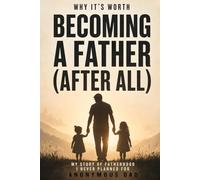 Why It’s Worth Becoming a Father (After All): My Story of Fatherhood I Never Planned For