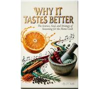 WHY IT TASTES BETTER: The Science, Soul, and Strategy of Seasoning for the Home Cook (Hard Life Problems Worth Solving)