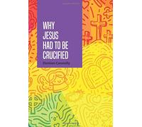 Why Jesus HAD To Be Crucified: A Systematic Explanation