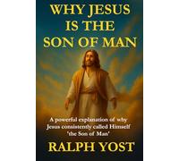 Why Jesus Is the Son of Man: A powerful explanation of why Jesus consistently called Himself 'the Son of Man"