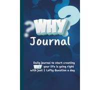 Why Journal: Start creating WHY your life is going right with just 1 Lofty Question a day