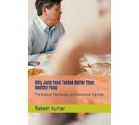Why Junk Food Tastes Better Than Healthy Food: The Science, Psychology, and Business of Cravings