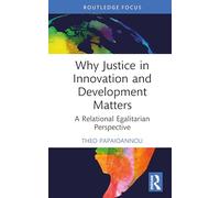 Why Justice in Innovation and Development Matters: A Relational Egalitarian Perspective (Routledge Studies in Development and Society)