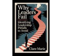 Why Leaders Fail: Identifying Leadership Pitfalls to Avoid