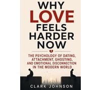 WHY LOVE FEELS HARDER NOW: The Psychology of Dating, Attachment, Ghosting, and Emotional Disconnection in the Modern World