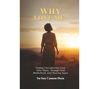 Why Love Me?: Finding Unconditional Love After Abuse, Through Faith, Motherhood, and Choosing Again
