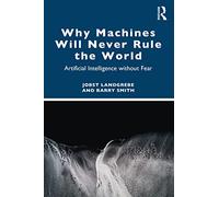 Why Machines Will Never Rule the World: Artificial Intelligence without Fear