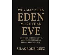 Why Man Needs Eden More Than Eve: A Sovereign Blueprint for Masculine Formation Before Relationship