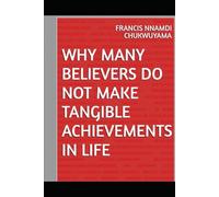 WHY MANY BELIEVERS DO NOT MAKE TANGIBLE ACHIEVEMENTS IN LIFE