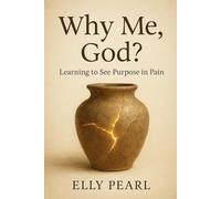 Why Me, God? Learning to See Purpose in Pain