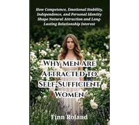 Why Men Are Attracted to Self-Sufficient Women: How Competence, Emotional Stability, Independence, and Personal Identity Shape Natural Attraction and Long-Lasting Relationship Interest