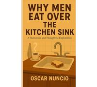 Why Men Eat Over The Kitchen Sink: Reflections on Men, Food, and the Humor of Everyday Life