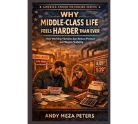 Why Middle-Class Life Feels Harder Than Ever: How Working Families Can Reduce Pressure and Regain Stability (America Under Pressure Series)