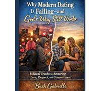 Why Modern Dating Is Failing-and God’s Way Still Works: Biblical Truths for Restoring Love, Respect, and Commitment