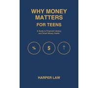 WHY MONEY MATTERS FOR TEENS: A COMPLETE GUIDE TO FINANCIAL LITERACY