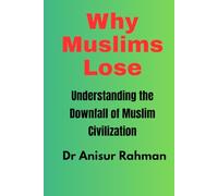 Why Muslims Lose: Understanding the Downfall of Muslim Civilization