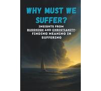 Why Must We Suffer? - Insights from Buddhism and Christianity - Finding Meaning in Suffering: 7 (Bridges of Light - Where Buddha Meets Christ)