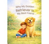 Why My Golden Retriever Is My Best Friend: A Heart-Warming Story About Love, Loyalty, and a Very Special Dog (Why My Dog Is My Best Friend)