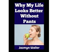 Why My Life Looks Better Without Pants: Literally! (Beautifully Naked)