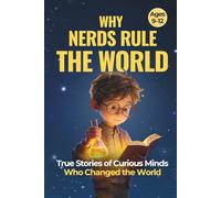 Why Nerds Rule the World: True Stories of Curious Minds Who Changed the World (For Boys Ages 9-12)