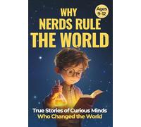 Why Nerds Rule the World: True Stories of Curious Minds Who Changed the World (For Boys Ages 9-12)