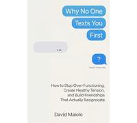 Why No One Texts You First: How to Stop Over-Functioning, Create Healthy Tension, and Build Friendships That Actually Reciprocate