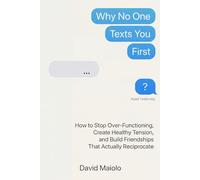 Why No One Texts You First: How to Stop Over-Functioning, Create Healthy Tension, and Build Friendships That Actually Reciprocate