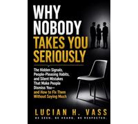 WHY NOBODY TAKES YOU SERIOUSLY: The Hidden Signals, People-Pleasing Habits, and Silent Mistakes That Make People Dismiss You-and How to Fix Them Without Saying Much