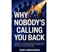 Why Nobody's Calling You Back: The Hidden Truth About Where Your Applications Actually Go-And the New System Professionals Are Using to Finally Get Through
