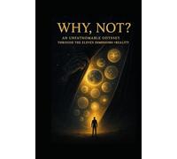 Why, Not?: AN UNFATHOMABLE ODYSSEY THROUGH THE ELEVEN DIMENSIONS & REALITY