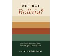 Why Not Bolivia?: From Machu Picchu into Bolivia in search of the Garden of Eden