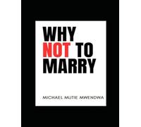WHY NOT TO MARRY: 50 Reasons Some Men Choose Not to Marry