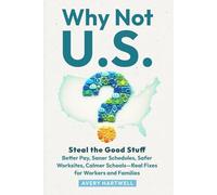 Why Not U.S.?: Steal the Good Stuff-Better Pay, Saner Schedules, Safer Worksites, Calmer Schools-Real Fixes for Workers and Families