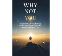 Why Not You: The Formula to Unlock Your Limitless Potential Through Self-Belief
