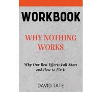 Why Nothing Works Workbook: Why Our Best Efforts Fall Short and How to Fix It