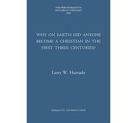 Why on Earth Did Anyone Become a Christian in the First Three Centuries? (The Pere Marquette Lecture in Theology)
