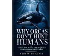 Why Orcas Don’t Hunt Humans: Inside the Minds, Families, and Hunting Cultures of the Ocean’s Most Powerful Predator