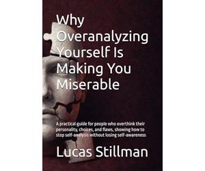 Why Overanalyzing Yourself Is Making You Miserable: A practical guide for people who overthink their personality, choices, and flaws, showing how to stop self-analysis without losing self-awareness