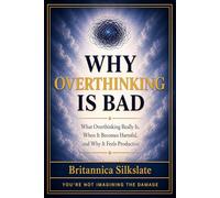 WHY OVERTHINKING IS BAD: What Overthinking Really Is, When It Becomes Harmful, and Why It Feels Productive