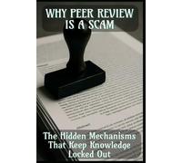Why Peer Review Is a Scam: The Hidden Mechanisms That Keep Knowledge Locked Out