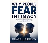 WHY PEOPLE FEAR INTIMACY: The Psychology of Emotional Distance, Attachment Styles, Trust Issues, and Building Healthy Relationships