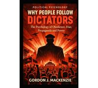 Why People Follow Dictators: The Psychology of Obedience, Fear, Propaganda and Power